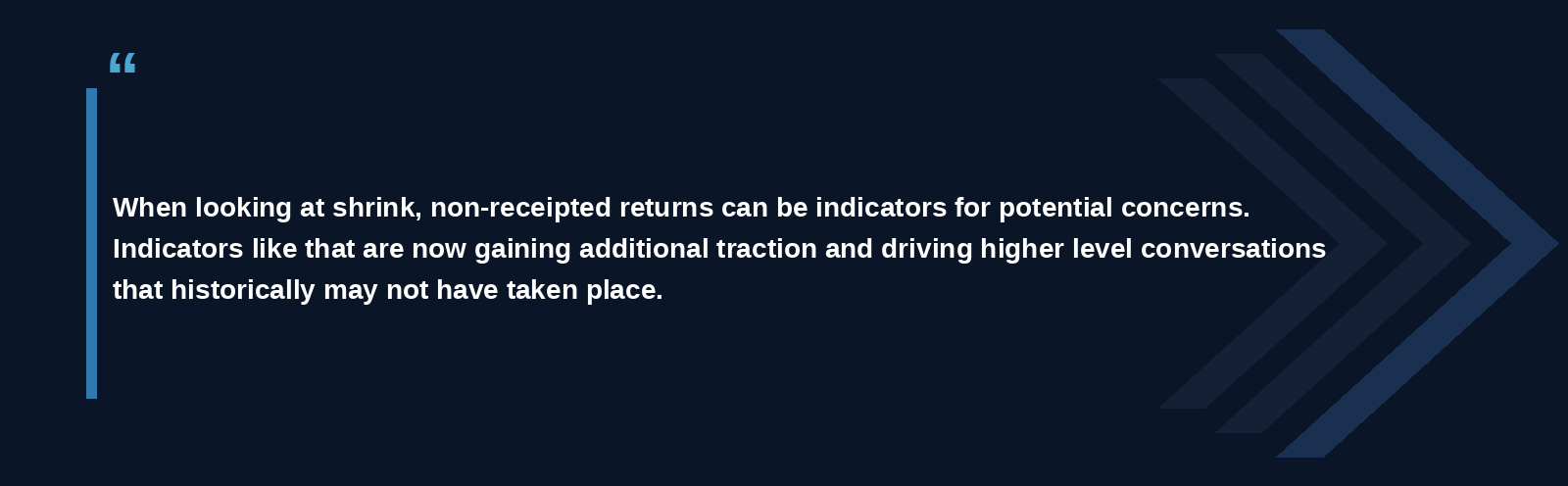 "When looking at shrink, non-receipted returns can be indicators for potential concerns. Indicators like that are now gaining additional traction and driving higher level conversations that historically may not have taken place."